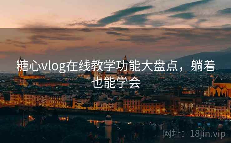 糖心vlog在线教学功能大盘点，躺着也能学会