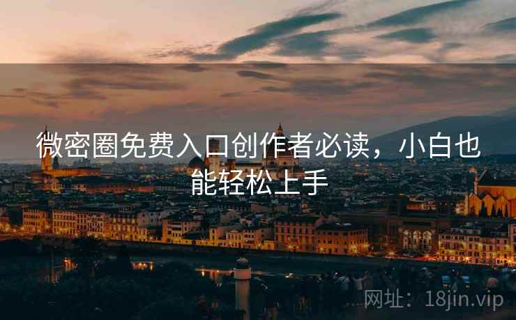 微密圈免费入口创作者必读，小白也能轻松上手