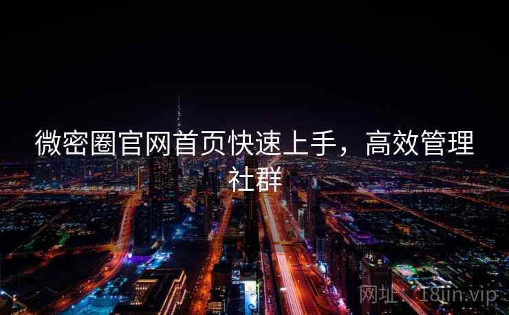微密圈官网首页快速上手,高效管理社群 微密圈官网首页快速上手,高效管理社群