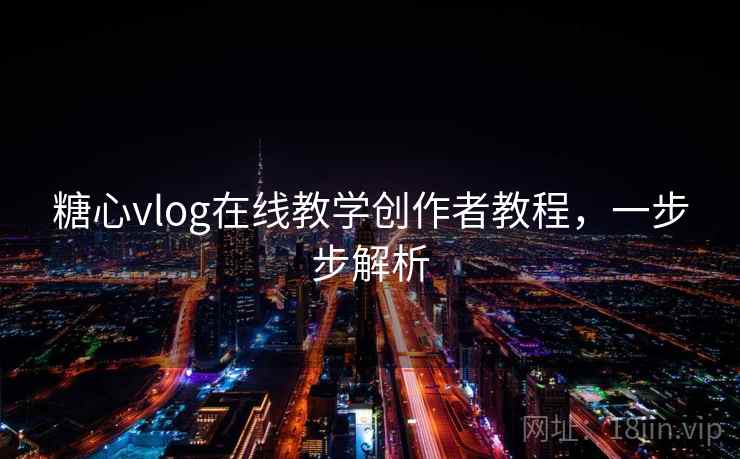 糖心vlog在线教学创作者教程，一步步解析