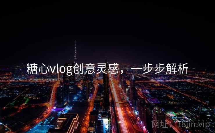 糖心vlog创意灵感，一步步解析