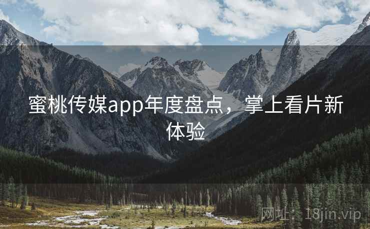 蜜桃传媒app年度盘点，掌上看片新体验