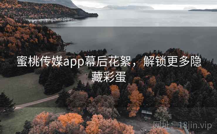 蜜桃传媒app幕后花絮,解锁更多隐藏彩蛋 蜜桃传媒app幕后花絮,解锁更多隐藏彩蛋